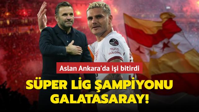 Sper Lig ampiyonu Galatasaray! Aslan Ankara'da ii bitirdi