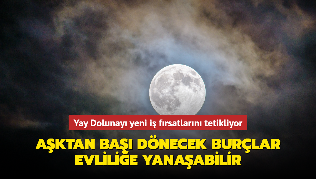 Yay Dolunay yeni i frsatlarn tetikliyor! Aktan ba dnecek burlar evlilie yanaabilir