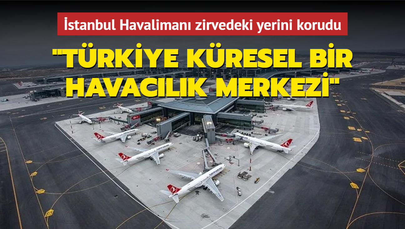 stanbul Havaliman zirvedeki yerini korudu... 'Trkiye kresel bir havaclk merkezi'