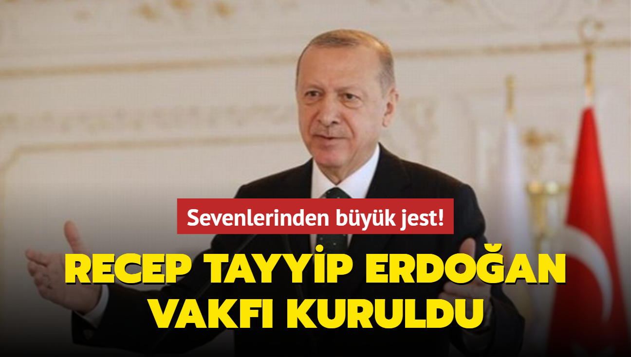 Sevenlerinden byk jest! Recep Tayyip Erdoan Vakf kuruldu