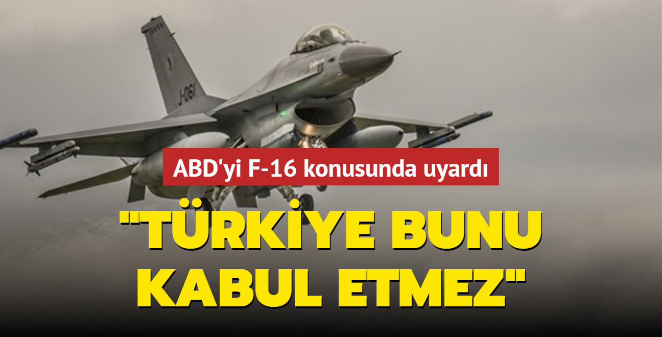 ABD'yi F-16 konusunda uyard: Trkiye bunu kabul etmez