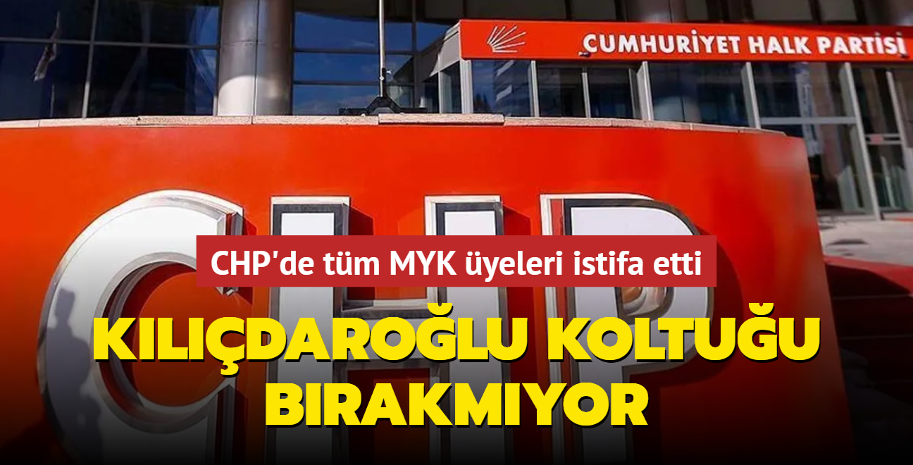 Kldarolu koltuu brakmyor... CHP'de tm MYK yeleri istifa etti