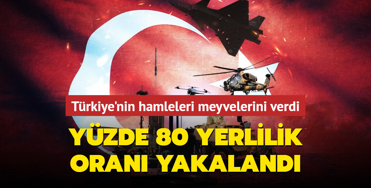 Trkiye'nin hamleleri meyvelerini verdi: Yzde 80 yerlilik oran yakaland