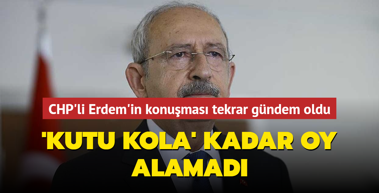 Kldarolu 'kutu kola' kadar oy alamad... CHP'li Erdem'in seimden nceki konumas gndem oldu