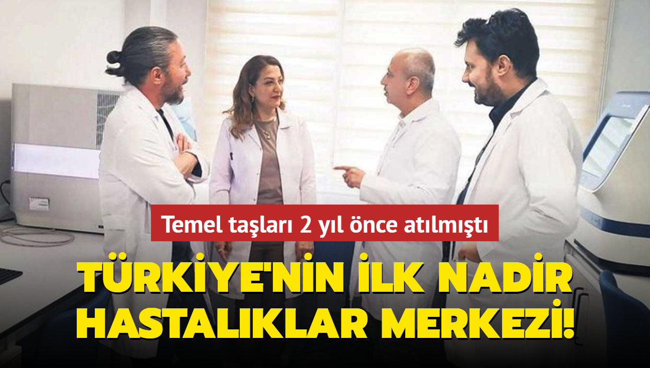 Trkiye'nin ilk nadir hastalklar merkezi! Temel talar  2 yl nce atlmt