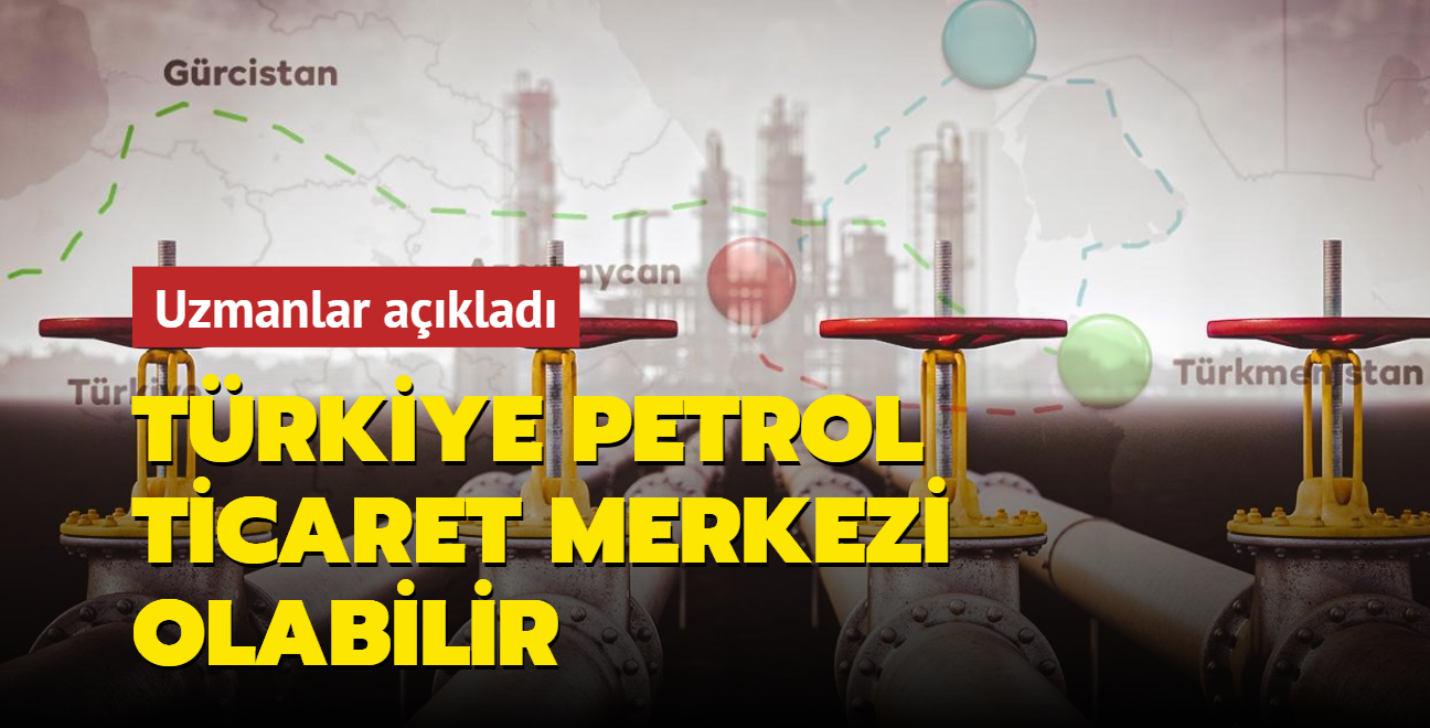 Uzmanlar aklad: Trkiye, petrol ticaret merkezi olabilir