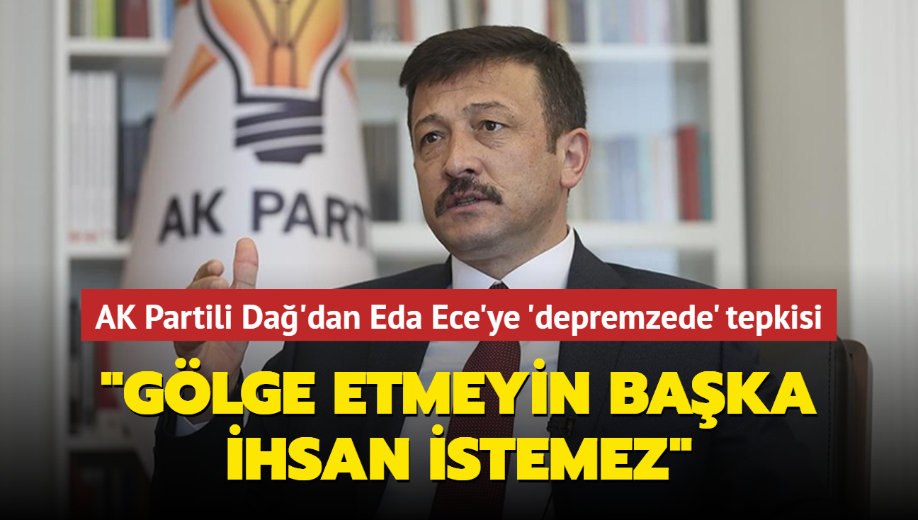 AK Partili Hamza Da'dan Eda Ece'ye 'depremzede' tepkisi: Glge etmeyin baka ihsan istemez