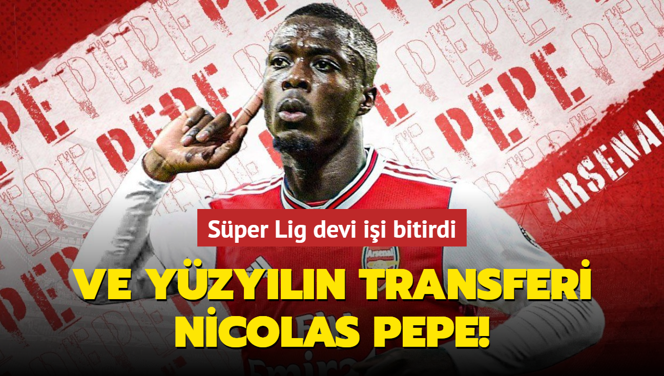 Ve yzyln transferi Nicolas Pepe! Sper Lig devi ii bitirdi...