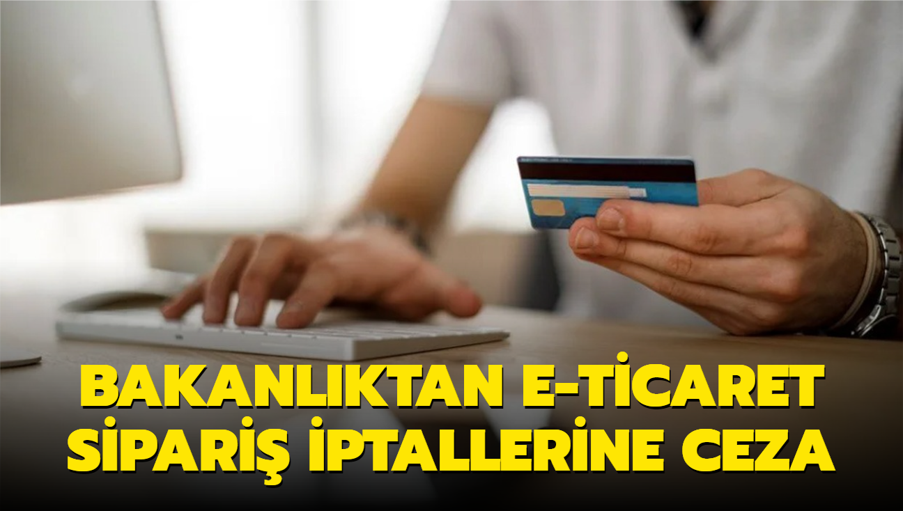 Ticaret Bakanl'ndan e-ticaret sipari iptallerine ceza