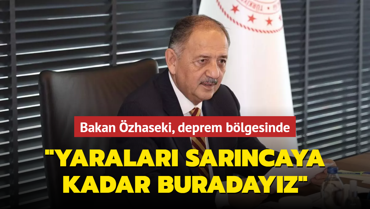 Bakan zhaseki, deprem blgesinde..."Yaralar sarncaya kadar buradayz"