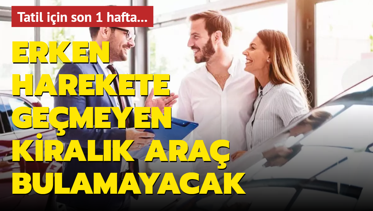 Erken harekete gemeyen kiralk ara bulamayacak! Tatil iin son 1 hafta