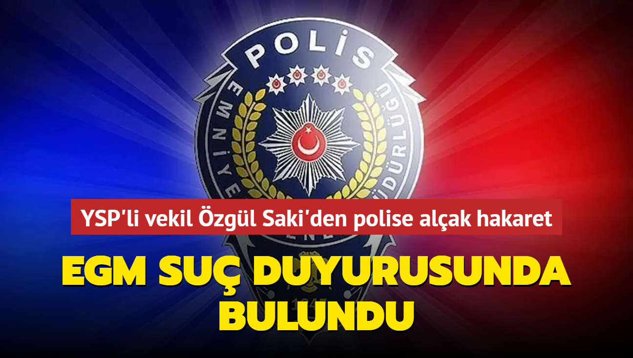 YSP'li vekil zgl Saki'den polise alak hakaret: EGM su duyurusunda bulundu