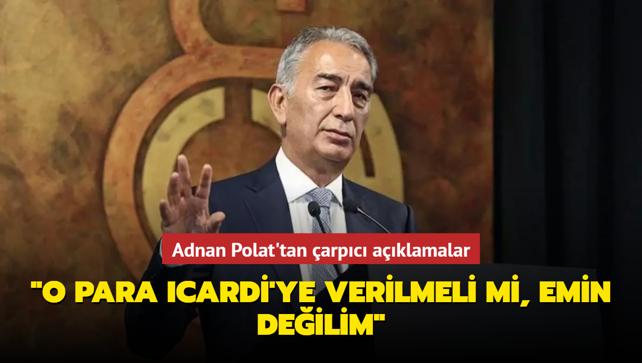 Adnan Polat'tan arpc aklamalar: "O para Icardi'ye verilmeli mi, emin deilim"