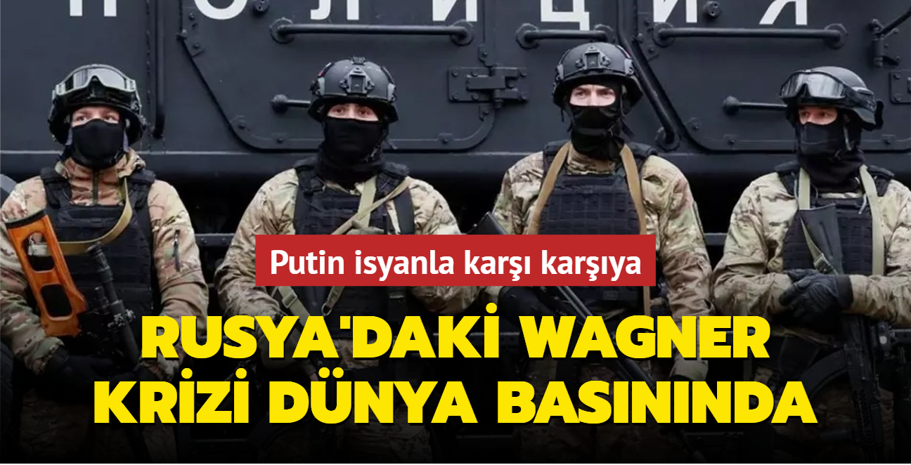 Putin isyanla kar karya! Wagner'in Rusya'daki darbe giriimi dnya basnnda yanklanyor