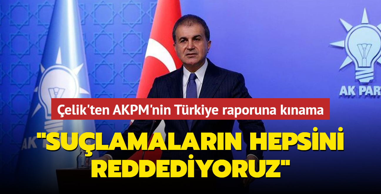 mer elik'ten AKPM'nin Trkiye raporuna sert tepki... "Sulamalarn hepsini knyor ve reddediyoruz"