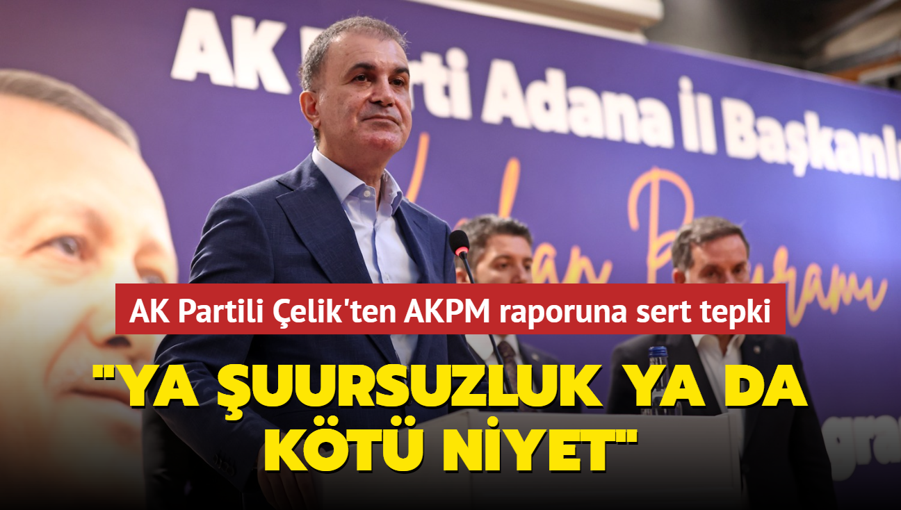 AK Partili elik'ten AKPM raporuna sert tepki... "Ya uursuzluk ya da kt niyet"