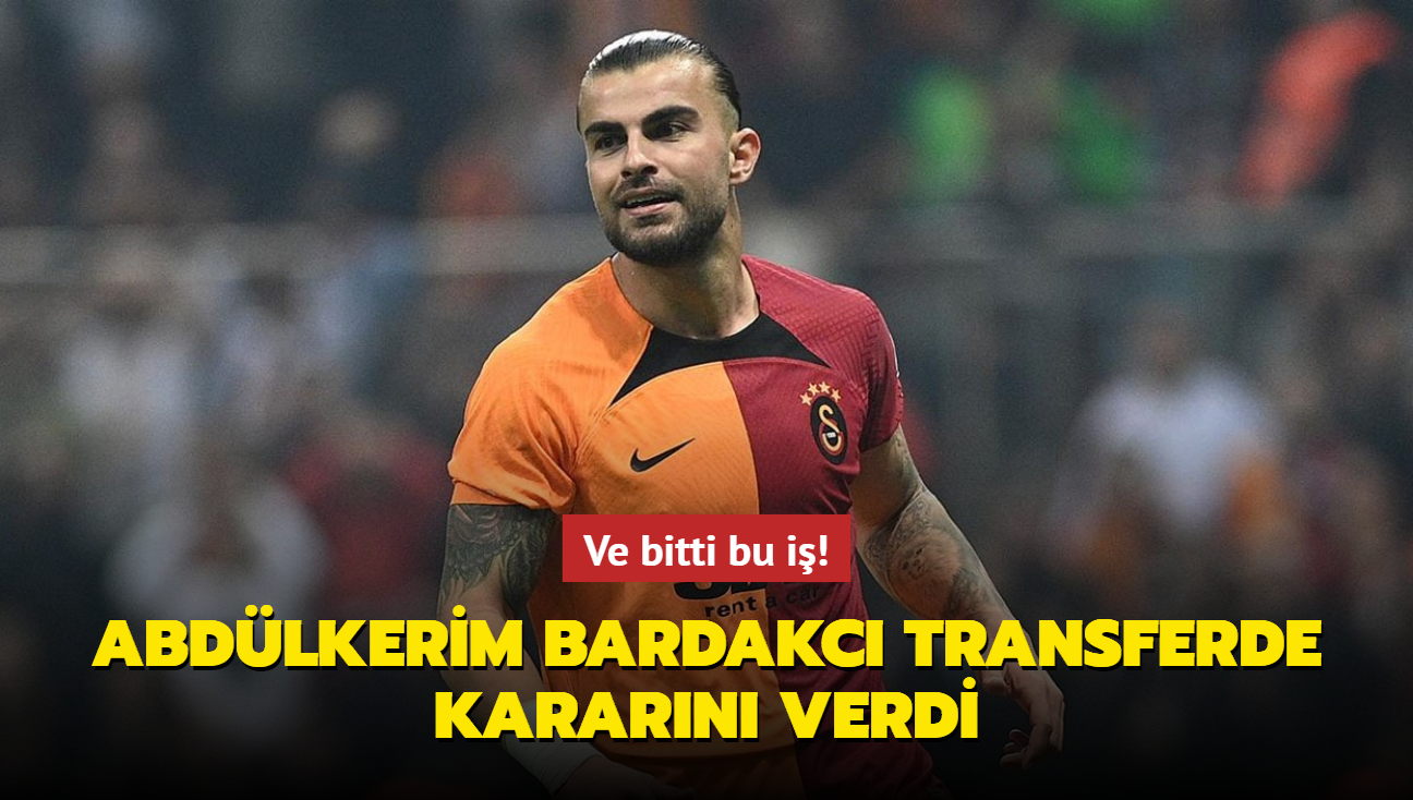 Ve bitti bu i! Abdlkerim Bardakc transferde kararn verdi