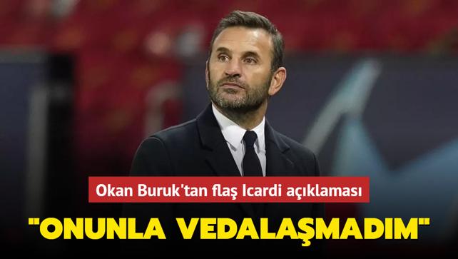 Okan Buruk'tan fla Icardi aklamas! "Onunla vedalamadm"