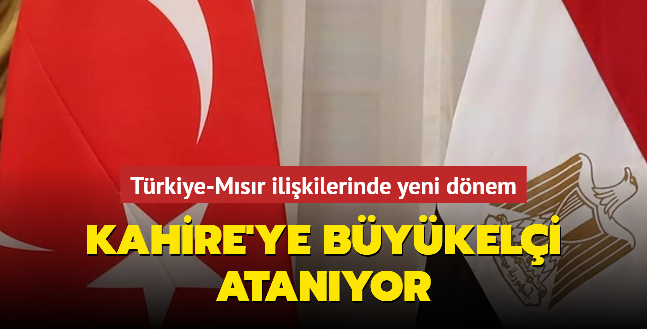 Trkiye-Msr ilikilerinde yeni dnem: Kahire'ye bykeli atanyor