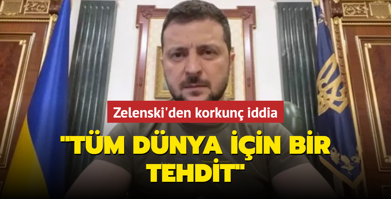 Zelenski'den korkun iddia: Tm dnya iin bir tehdit