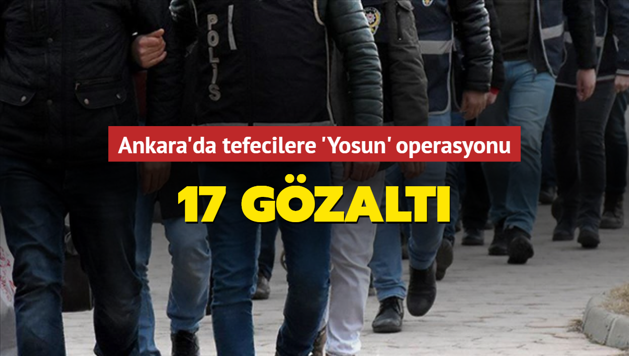 Ankara'da tefecilere 'Yosun' operasyonu... 17 gzalt