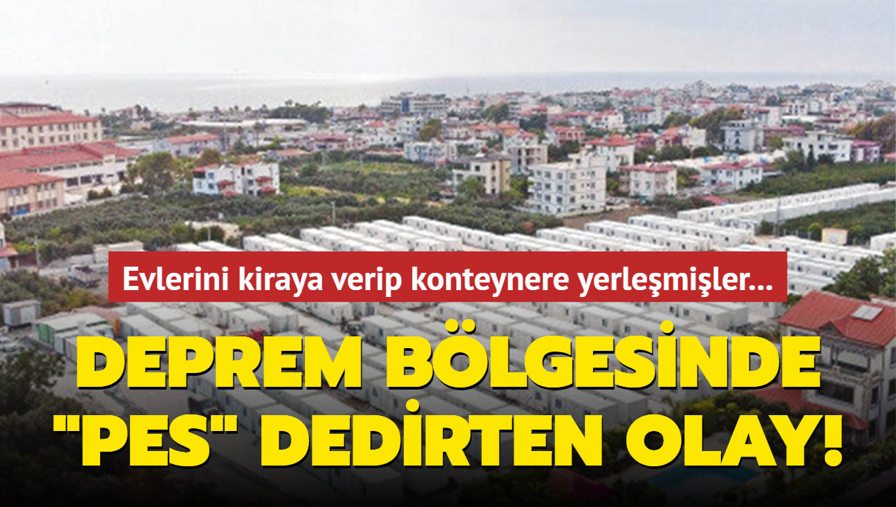 Deprem blgesinde "pes" dedirten olay! Evlerini kiraya verip konteynere yerlemiler!