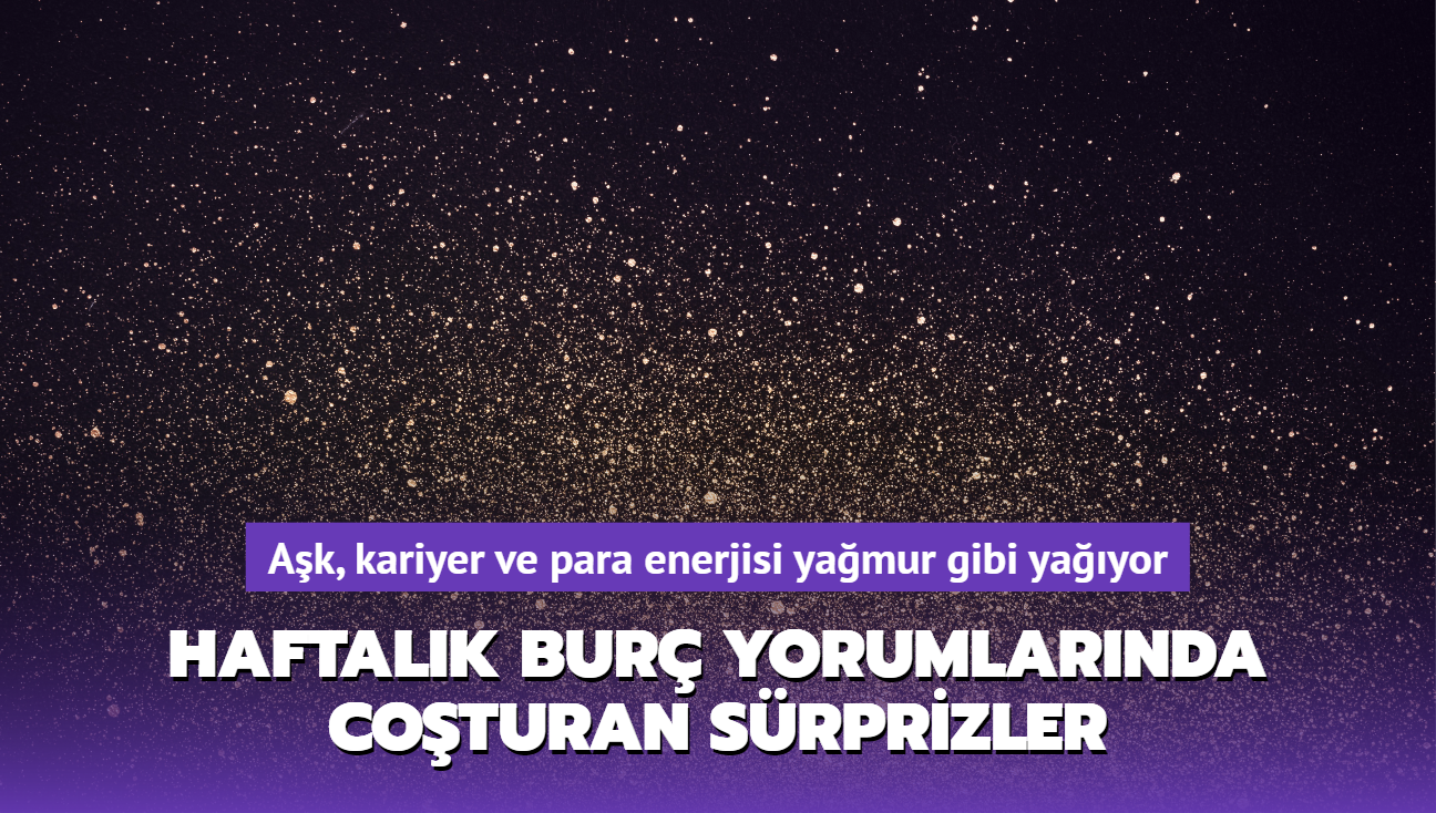 Ak, kariyer ve para enerjisi yamur gibi yayor! Haftalk bur yorumlarnda coturan srprizler