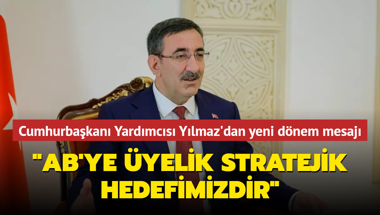 Cumhurbakan Yardmcs Ylmaz'dan yeni dnem mesaj... "AB'ye yelik stratejik hedefimizdir"