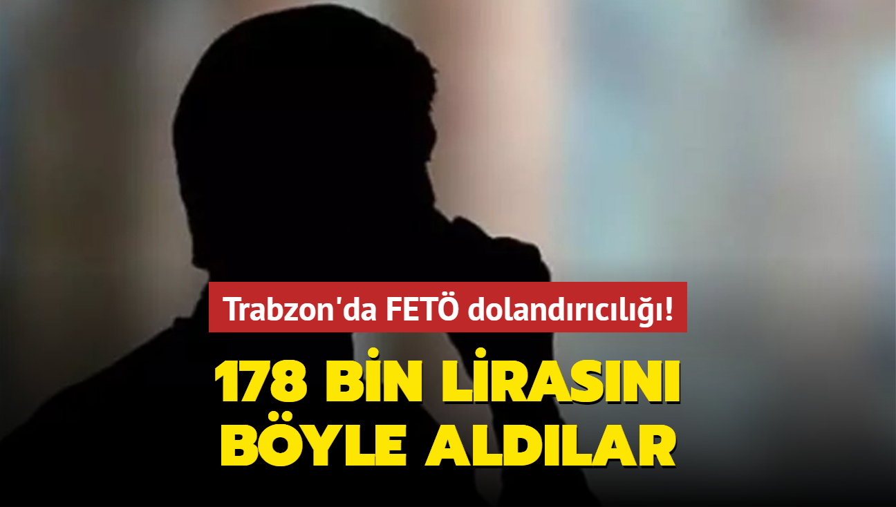 Trabzon'da FET dolandrcl! 178 bin lirasn byle aldlar