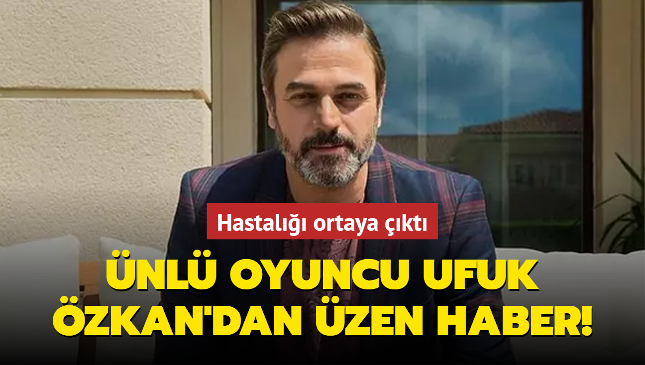 nl oyuncu Ufuk zkan'dan zen haber! Hastal ortaya kt