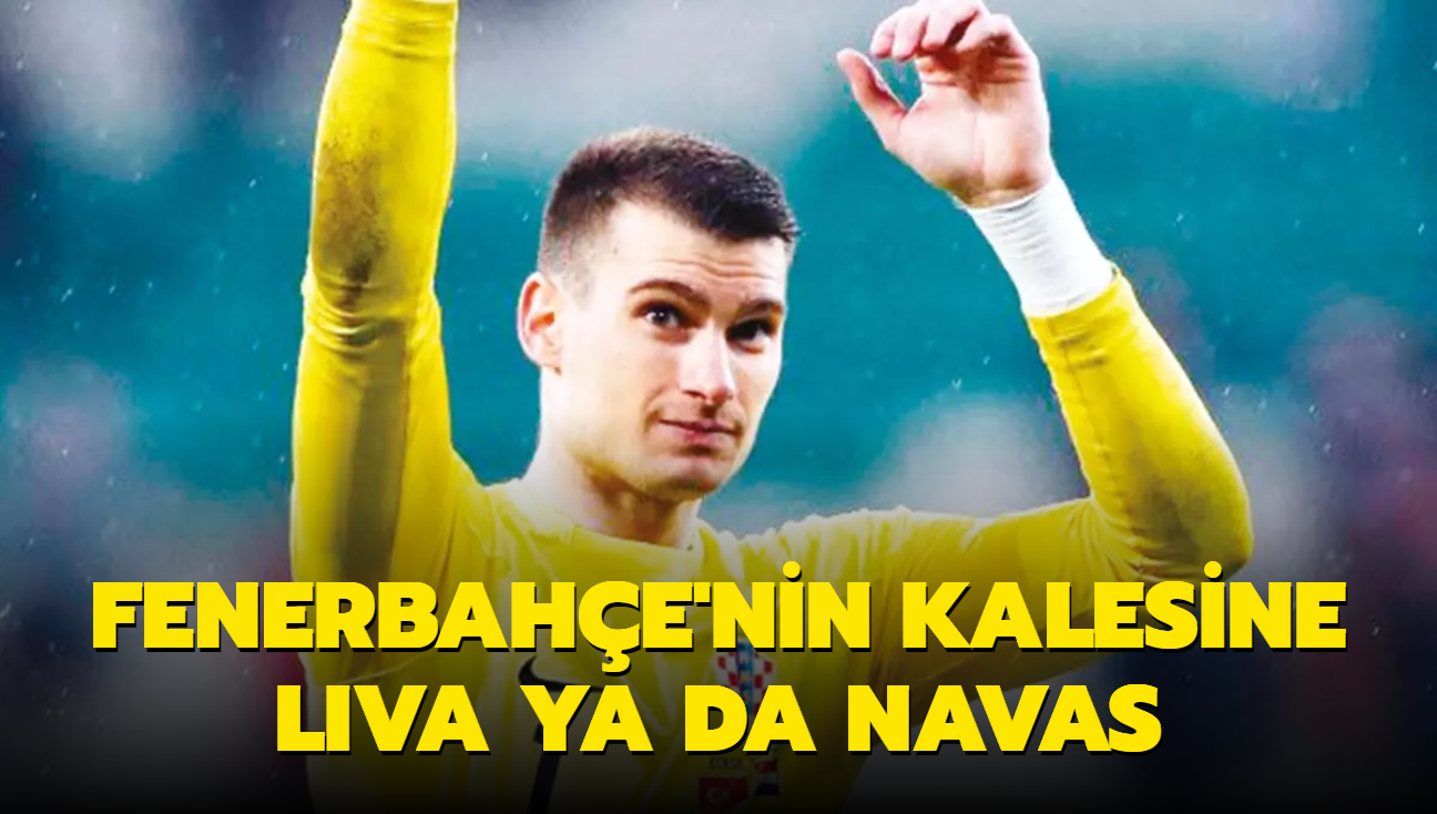 Fenerbahe'nin kalesine Liva ya da Navas