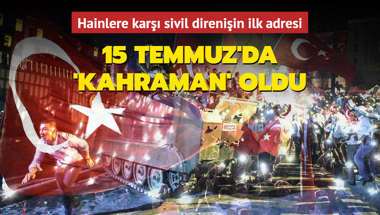 Hainlere kar sivil direniin ilk adresi: 15 Temmuz'da 'Kahraman' oldu