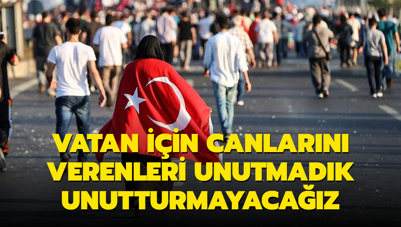 Vatan iin canlarn verenleri unutmadk unutturmayacaz