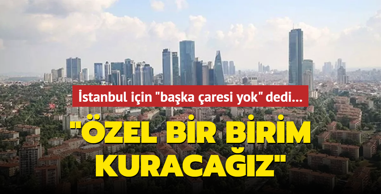 stanbul iin "baka aresi yok" dedi: zel bir birim kuracaz