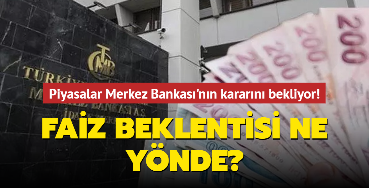 Piyasalar Merkez Bankas'nn kararn bekliyor! Faiz beklentisi ne ynde"