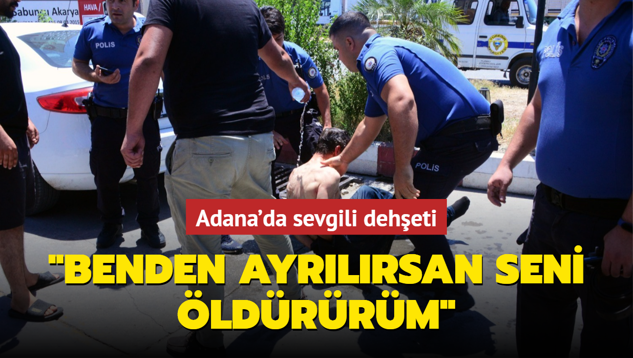 Adana'da sevgili deheti: Benden ayrlrsan seni ldrrm