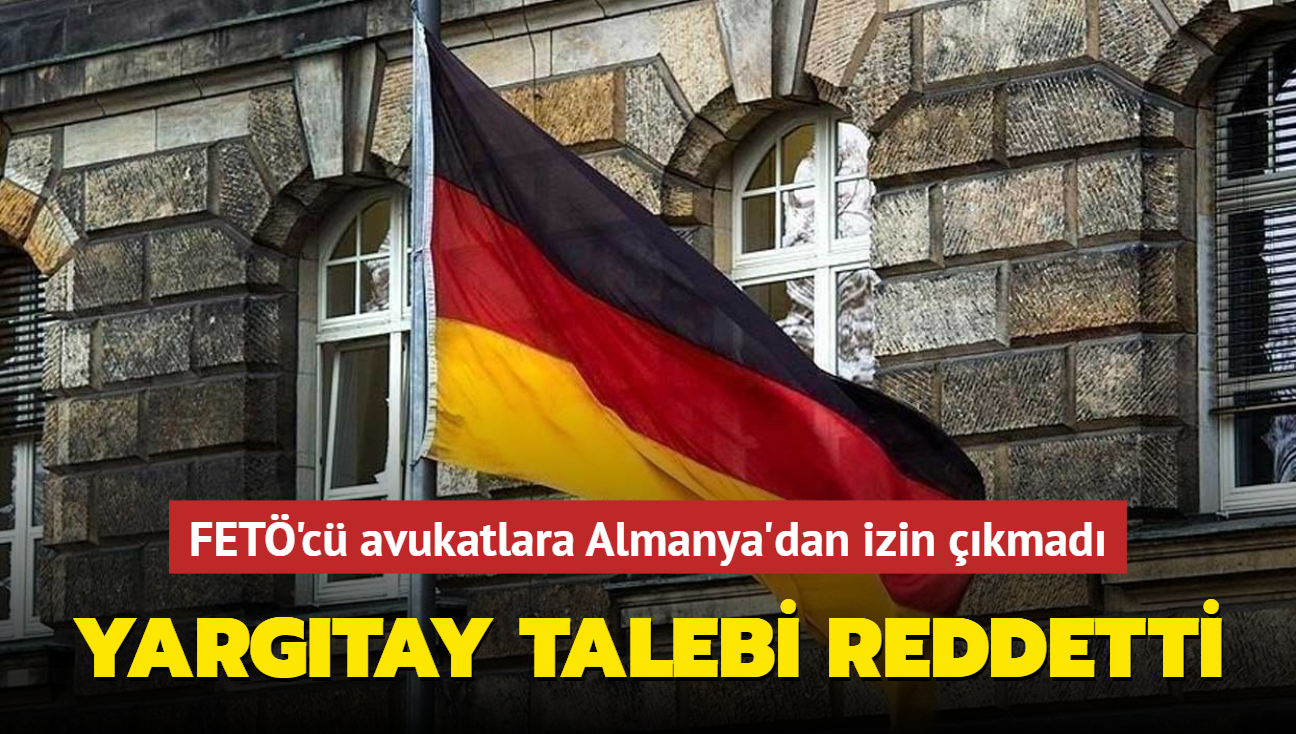 FET'c avukatlara Almanya'dan izin kmad... Yargtay talebi reddetti