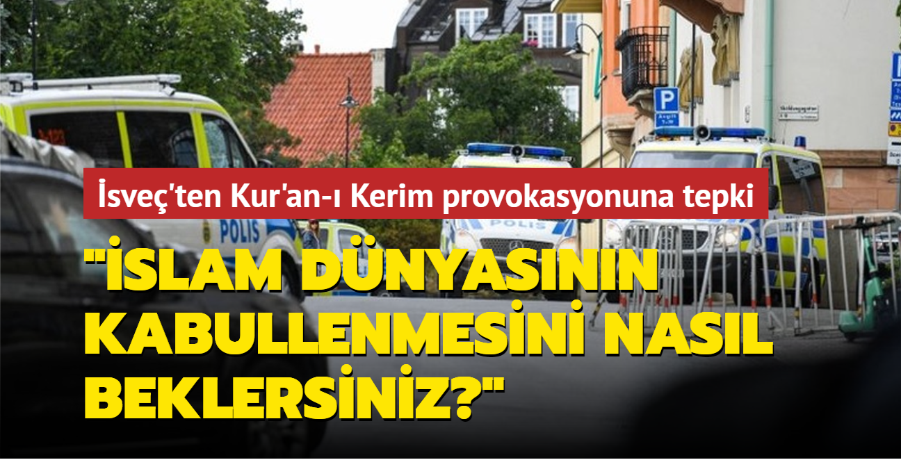 sve basnndan Kur'an- Kerim provokasyonuna tepki: slam dnyasnn kabullenmesini nasl beklersiniz"