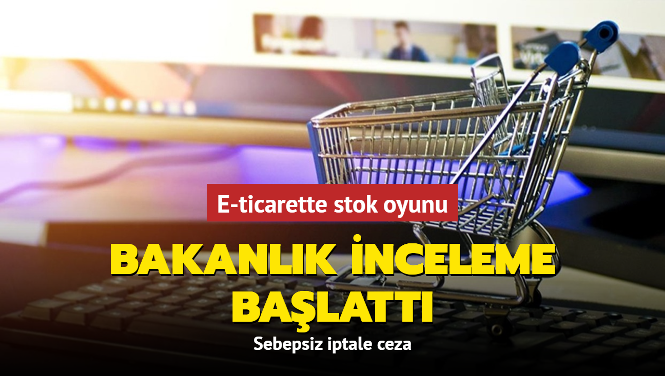 E-ticarette stok oyunu... Bakanlk inceleme balatt: Sebepsiz iptale ceza