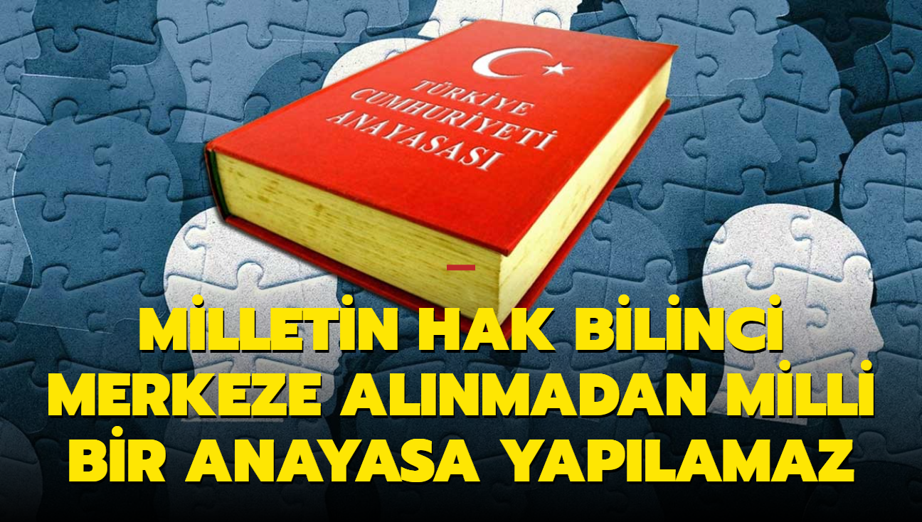 Milletin hak bilinci merkeze alnmadan milli bir anayasa yaplamaz