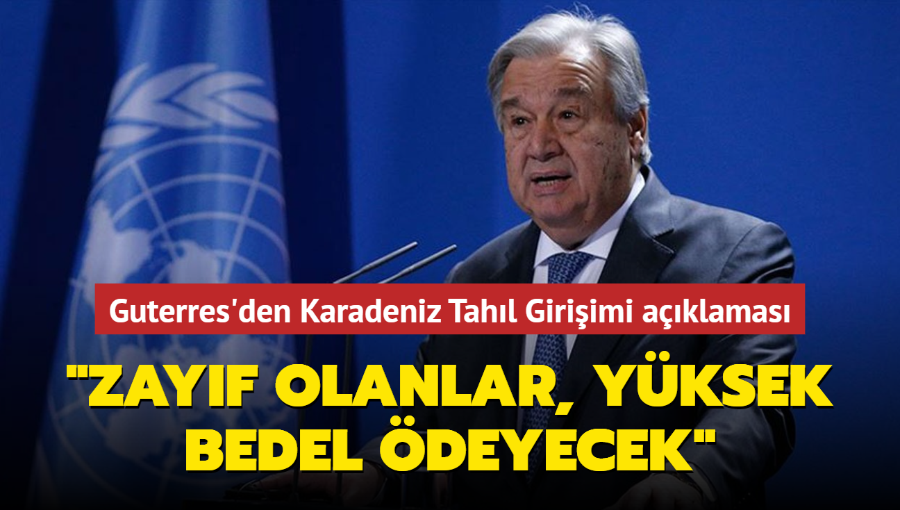 Guterres'den Karadeniz Tahl Giriimi aklamas... "Zayf olanlar, yksek bedel deyecek"