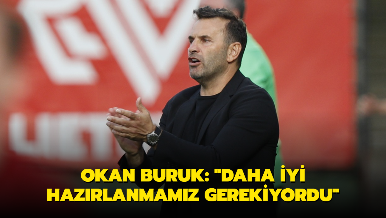 Okan Buruk: "Daha iyi hazrlanmamz gerekiyordu"