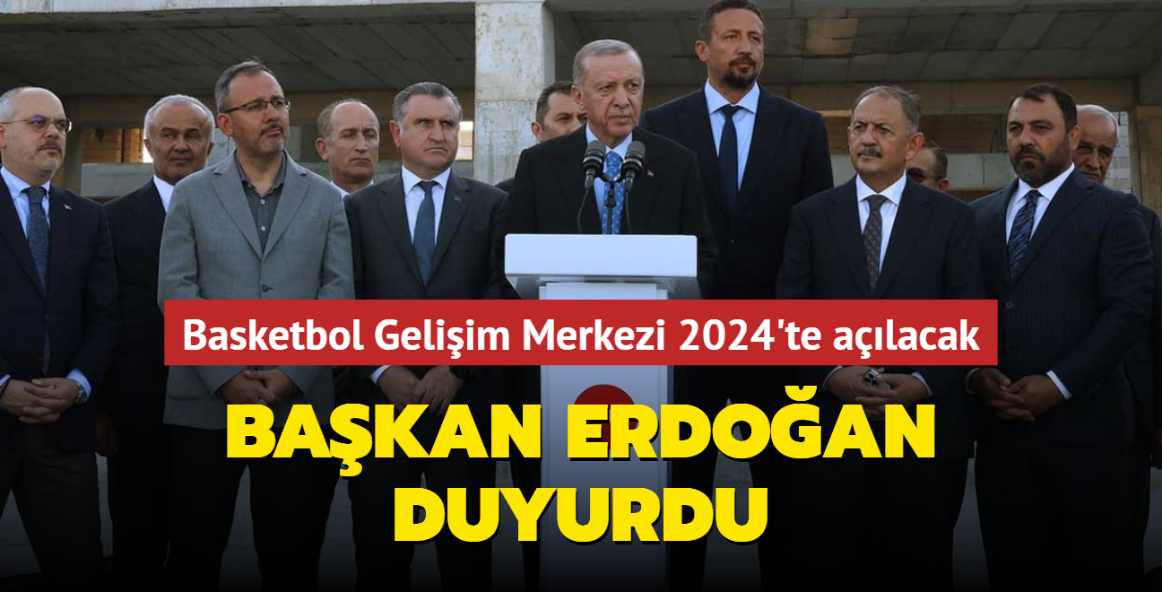 Basketbol Geliim Merkezi 2024'te alacak... Bakan Erdoan duyurdu