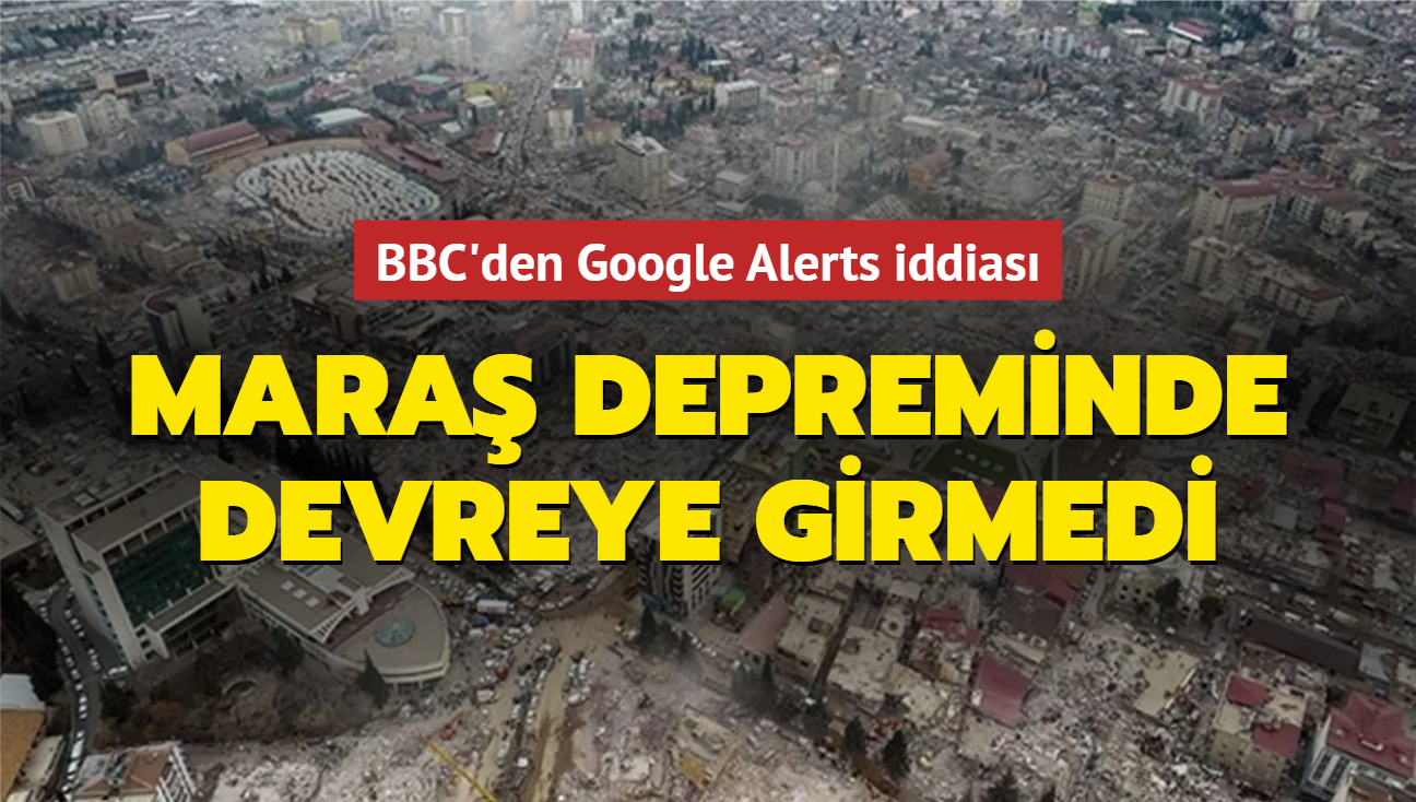 BBC'den Google Alerts iddias: Kahramanmara depreminde devreye girmedi