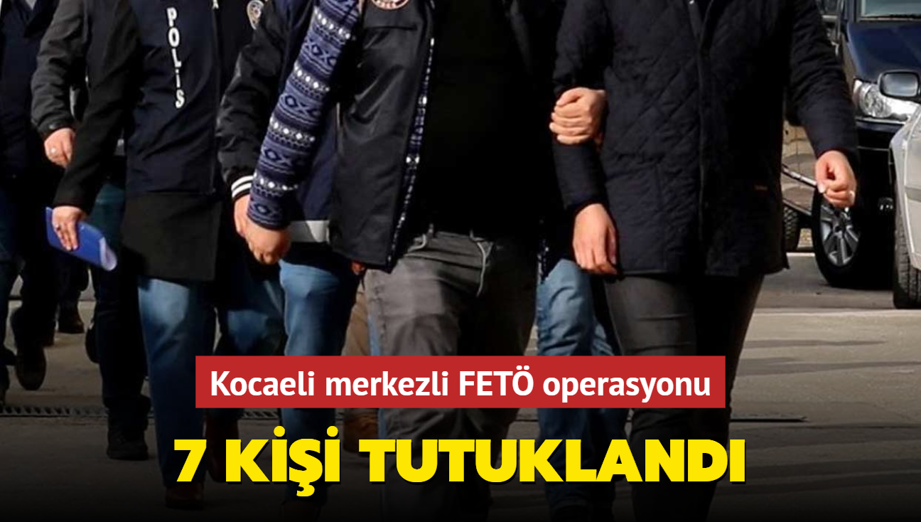 Kocaeli merkezli FET operasyonu... 7 kii tutukland