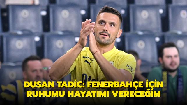 Dusan Tadic: Fenerbahe iin ruhumu hayatm vereceim