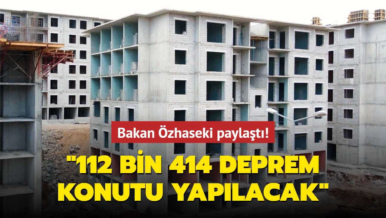 Bakan zhaseki paylat: 112 bin 414 deprem konutu yaplacak