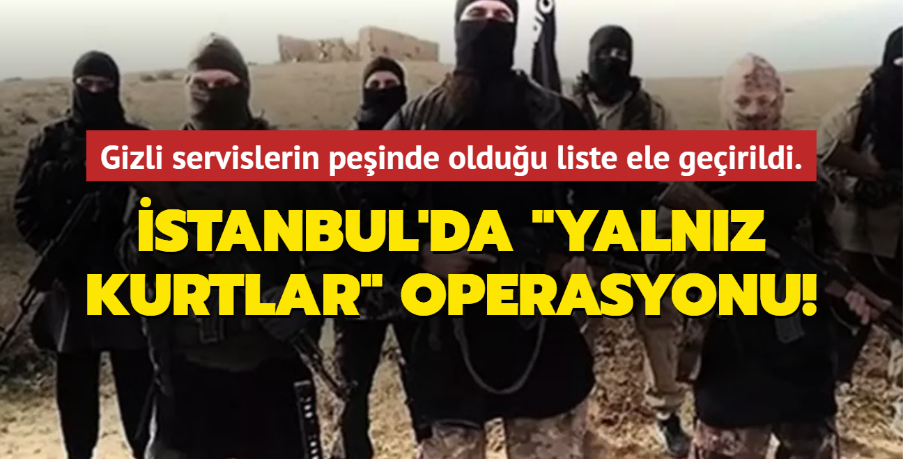 stanbul'da "yalnz kurtlar" operasyonu! stihbarat rgtlerinin peinde olduu liste ele geirildi