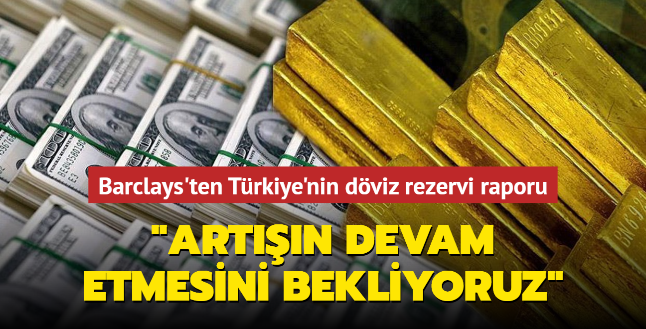 Barclays'ten Trkiye'nin dviz rezervi raporu... 'Artn devam etmesini bekliyoruz'