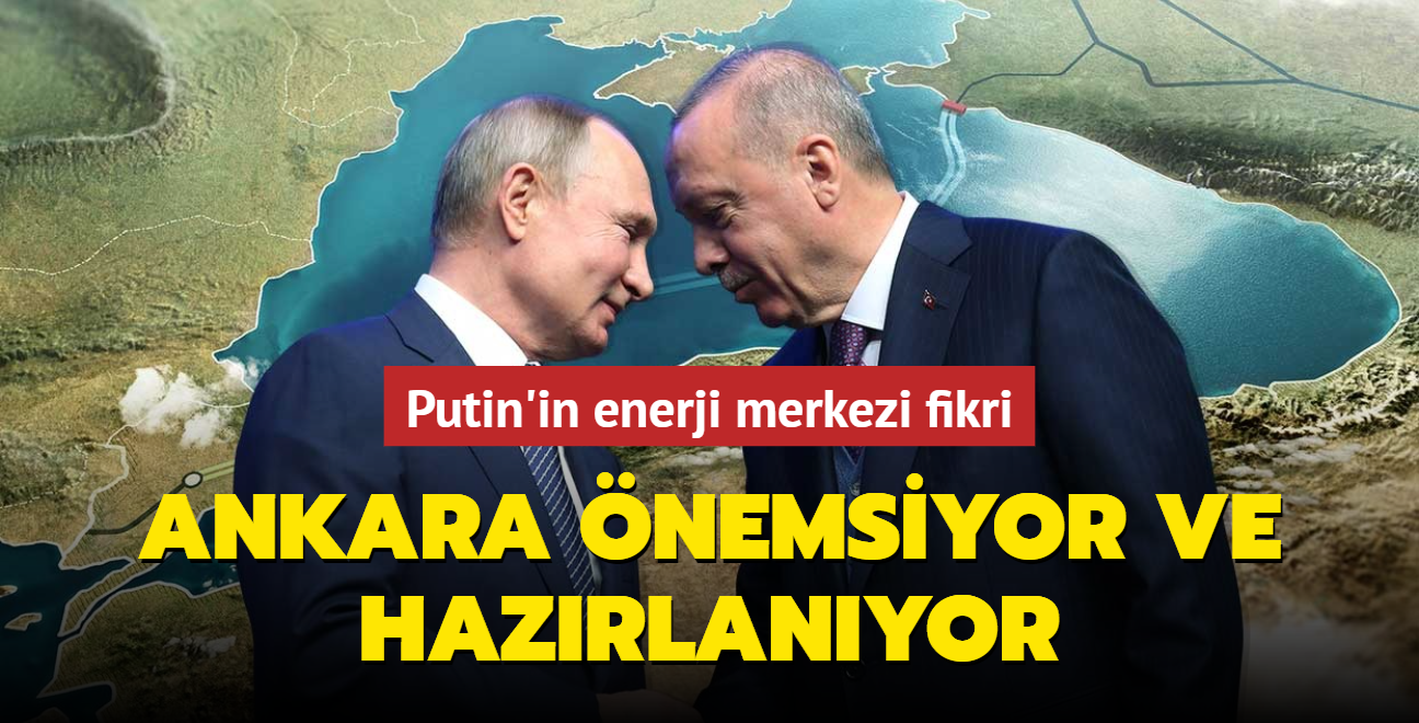 Putin'in enerji merkezi fikri: Ankara nemsiyor ve hazrlanyor